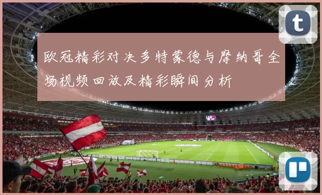 欧冠精彩对决多特蒙德与摩纳哥全场视频回放及精彩瞬间分析
