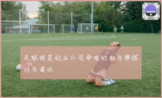 足球明星创业公司命名的利与弊探讨与建议