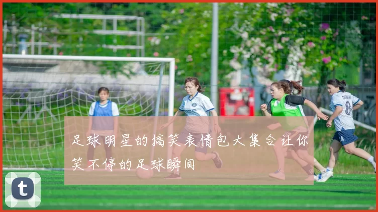足球明星的搞笑表情包大集合让你笑不停的足球瞬间