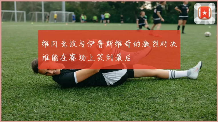 维冈竞技与伊普斯维奇的激烈对决谁能在赛场上笑到最后