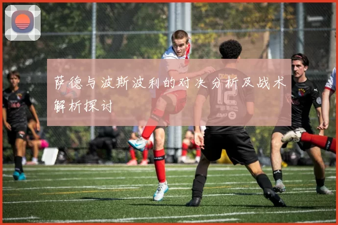 萨德与波斯波利的对决分析及战术解析探讨