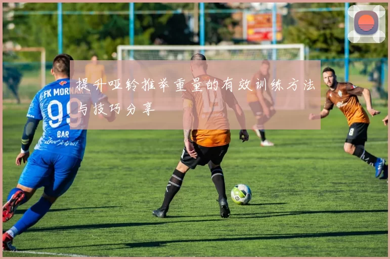 提升哑铃推举重量的有效训练方法与技巧分享