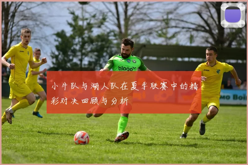 小牛队与湖人队在夏季联赛中的精彩对决回顾与分析