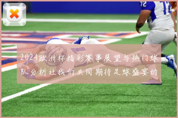 2024欧洲杯精彩赛事展望与热门球队分析让我们共同期待足球盛宴的到来
