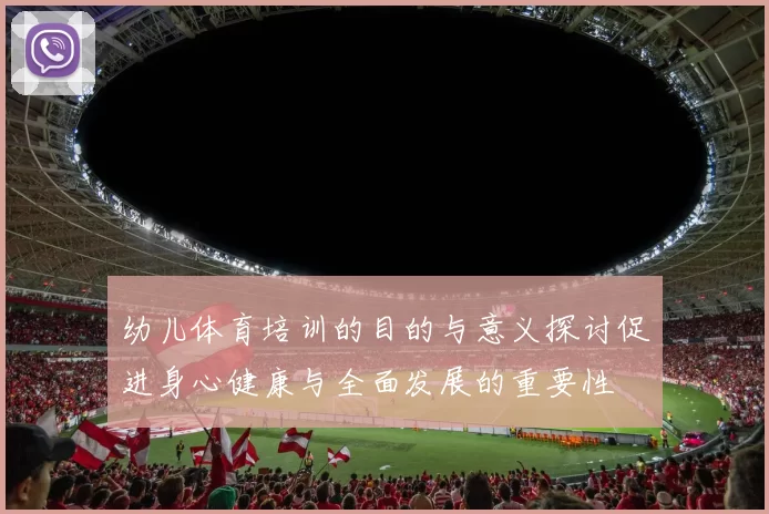 幼儿体育培训的目的与意义探讨促进身心健康与全面发展的重要性