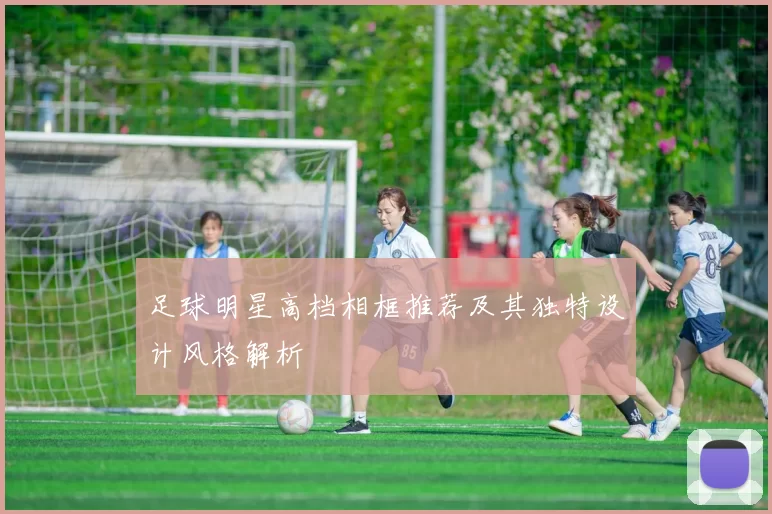 足球明星高档相框推荐及其独特设计风格解析