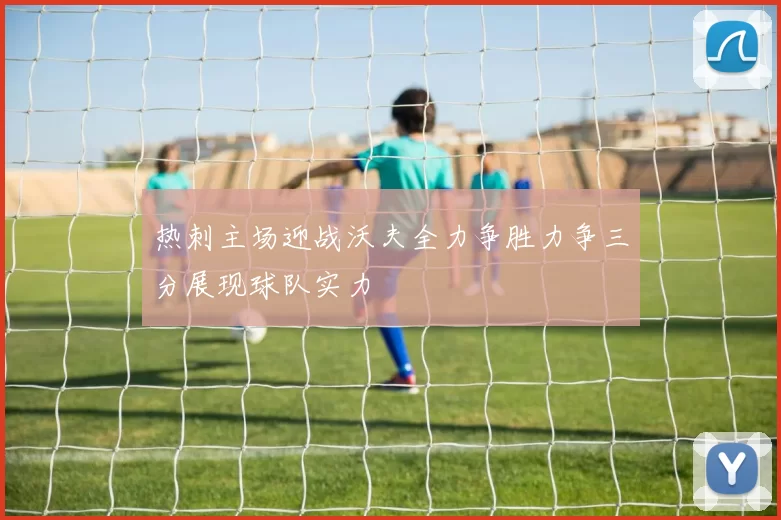 热刺主场迎战沃夫全力争胜力争三分展现球队实力